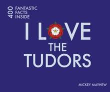 I Love the Tudors : 400 Fantastic Facts