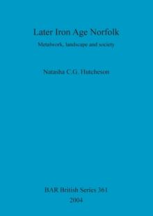 Later Iron Age Norfolk : Metalwork, landscape and society