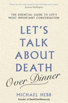 Let's Talk about Death (over Dinner) : The Essential Guide to Life's Most Important Conversation