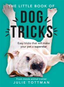 The Little Book of Dog Tricks : Easy tricks that will give your pet the spotlight they deserve