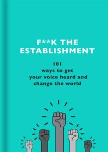 F**k the Establishment : 101 ways to get your voice heard and change the world