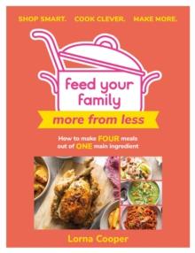 Feed Your Family: More From Less - Shop smart. Cook clever. Make more. : How to make four meals out of one main ingredient.