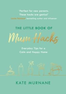 The Little Book of Mum Hacks : Over 150+ life-changing tips and a must-read for expecting and new mums!