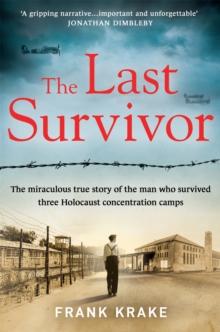 The Last Survivor : The miraculous true story of the Holocaust prisoner who survived three concentration camps