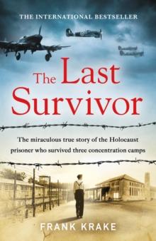 The Last Survivor : The miraculous true story of the Holocaust prisoner who survived three concentration camps