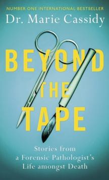 Beyond the Tape : Stories from a Forensic Pathologist s Life Amongst Death