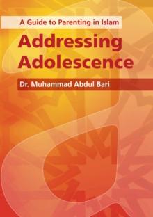 Addressing Adolescence : A Guide to Parenting in Islam