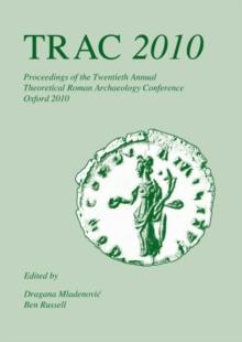 TRAC 2010 : Proceedings of the Twentieth Annual Theoretical Roman Archaeology Conference