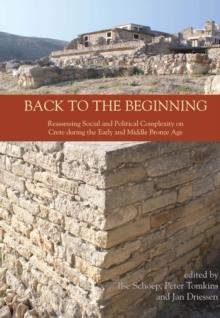 Back to the Beginning : Reassessing Social and Political Complexity on Crete during the Early and Middle Bronze Age