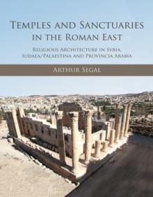 Temples and Sanctuaries in the Roman East : Religious Architecture in Syria, Iudaea/Palaestina and Provincia Arabia