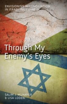 Through My Enemy's Eyes : Envisioning Reconciliation in Israel-Palestine