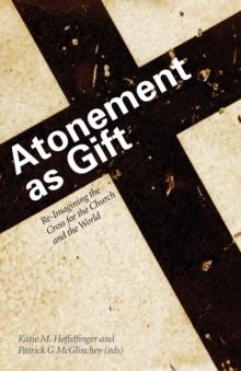 Atonement as Gift : Re-Imagining the Cross for the Church and the World