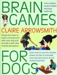 Brain Games for Dogs : Fun Ways to Build a Strong Bond with Your Dog and Provide it with Vital Mental Stimulation