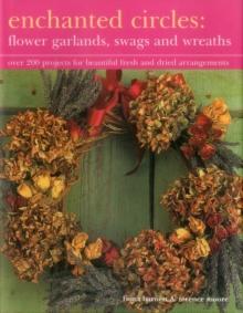 Enchanted Circles: Flower Garlands, Swags and Wreaths : Over 200 Projects for Beautiful Fresh and Dried Arrangements