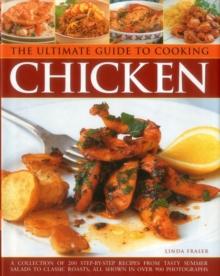 The Ultimate Guide to Cooking Chicken : A Collection of 200 Step-by-Step Recipes from Tasty Summer Salads to Classic Roasts, All Shown in Over 900 Photographs