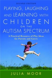 Playing, Laughing and Learning with Children on the Autism Spectrum : A Practical Resource of Play Ideas for Parents and Carers