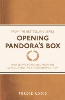 Opening Pandora's Box : Phrases We Borrowed From the Classics and the Stories Behind Them