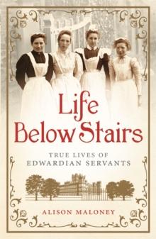 Life Below Stairs : True Lives of Edwardian Servants