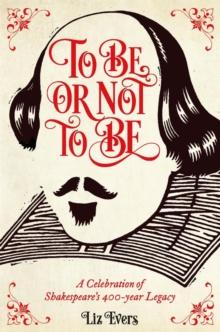 To Be Or Not To Be : And everything else you should know from Shakespeare