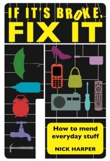 If It's Broke, Fix It : How To Mend Everyday Stuff