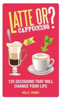 Latte or Cappuccino? : 125 Decisions That Will Change Your Life