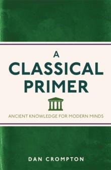 A Classical Primer : Ancient Knowledge for Modern Minds