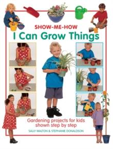 Show Me How: I Can Grow Things : Gardening Projects for Kids Shown Step by Step