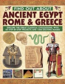 Find Out About Ancient Egypt, Rome & Greece : Exploring the Great Classical Civilizations, with 60 Step-by-step Projects and 1500 Exciting Images