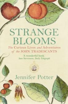 Strange Blooms : The Curious Lives and Adventures of the John Tradescants