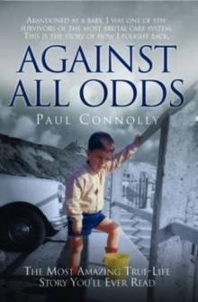 Against All Odds : The Most Amazing True Life Story You'll Ever Read