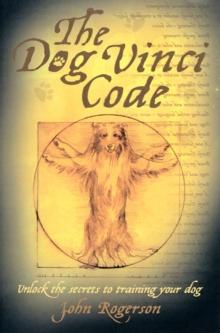 The Dog Vinci Code : Unlock the Secrets to Training Your Dog