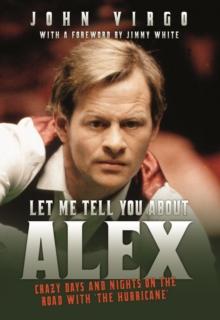 Let Me Tell You About Alex - Crazy Days and Nights on the Road with the Hurricane : Wild Days and Nights on the Road with the World's Greatest Snooker Player Alex 'Hurricane' Higgins