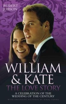 William and Kate : The Love Story - A Celebration of the Wedding of the Century