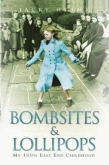 Bombsites and Lollipops - My 1950s East End Childhood : My 1950s East End Childhood