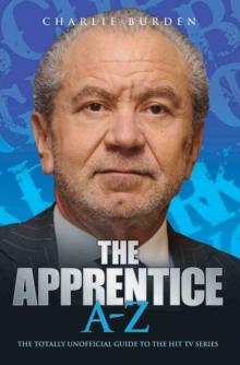 The Apprentice A-Z : The Totally Unofficial Guide to the Hit TV Series