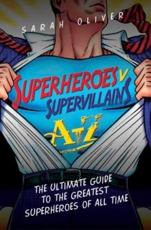 Superheroes v Supervillains A-Z : The Ultimate Guide to the Greatest Superheroes and Supervillains of All Time