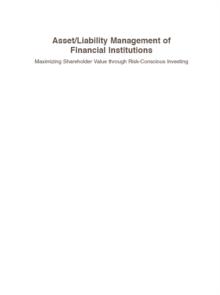 ASSET/LIABILITY MANAGEMENT OF FINANCIAL INSTITUTIONS : MAXIMIZING SHAREHOLDER VALUE THROUGH RISK-CONSCIOUS INVESTING