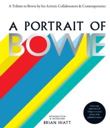 A Portrait of Bowie : A tribute to Bowie by his artistic collaborators and contemporaries