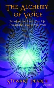 The Alchemy of Voice : Transform and Enrich Your Life Through the Power of Your Voice