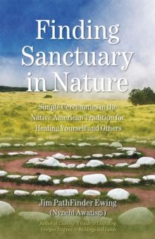 Finding Sanctuary in Nature : Simple Ceremonies in the Native American Tradition for Healing Yourself and Others