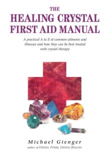 The Healing Crystals First Aid Manual : A Practical A to Z of Common Ailments and Illnesses and How They Can Be Best Treated with Crystal Therapy