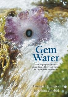 Gem Water : How to Prepare and Use More than 130 Crystal Waters for Therapeutic Treatments