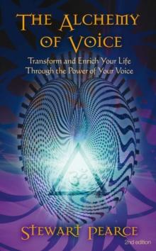 The Alchemy of Voice : Transform and Enrich Your Life Through the Power of Your Voice