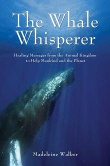 The Whale Whisperer : Healing Messages from the Animal Kingdom to Help Mankind and the Planet