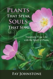 Plants That Speak, Souls That Sing : Transform Your Life with the Spirit of Plants