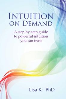 Intuition on Demand : A step-by-step guide to powerful intuition you can trust