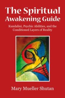 The Spiritual Awakening Guide : Kundalini, Psychic Abilities, and the Conditioned Layers of Reality