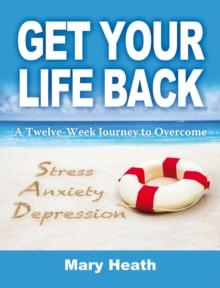 Get Your Life Back : A Twelve-Week Journey to Overcome Stress, Anxiety and Depression