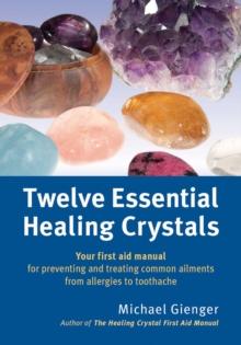 Twelve Essential Healing Crystals : Your first aid manual for preventing and treating common ailments from allergies to toothache