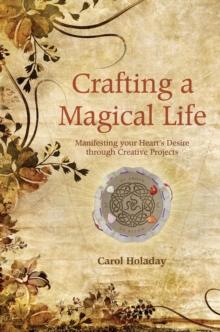 Crafting a Magical Life : Manifesting Your Heart's Desire Through Creative Projects